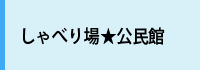 しゃべり場★公民館