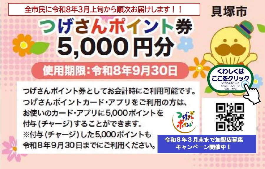 貝塚市地域ポイント「つげさんポイント券5,000円分」についての紹介ページです。 つげさんポイントとは、大阪府貝塚市内の加盟店で貯まる、使える市内限定の地域ポイントです。100円のお支払いで1ポイント貯まり、1ポイント1円でお買い物に使えます。 つげさんポイント加盟店で利用できるつげさんポイント券5,000円分を、全市民に令和8年3月上旬から順次お届けします。つげさんポイント券の使用期限は令和8年9月30日までです。 詳細はこちらをクリックしてください。（つげさんポイント券（見本）のイラストあり）