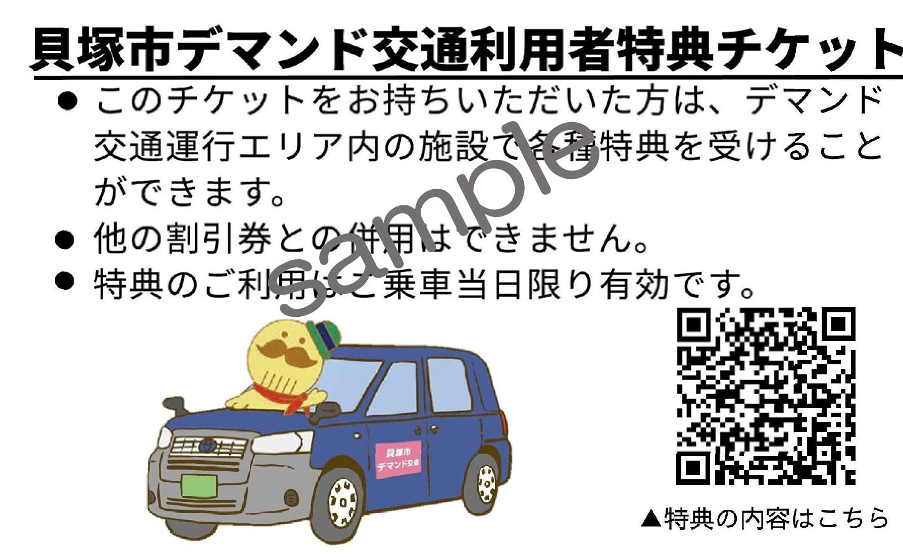 貝塚市デマンド交通利用者特典チケット(サンプル)  このチケットをお持ちいただいた方は、デマンド交通運行エリア内の施設で各種特典を受けることができます。他の割引券との併用はできません。特典のご利用はご乗車当日限り有効です。（本ページに遷移するQRコード画像あり）