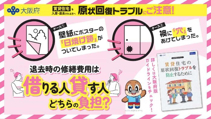 大阪府の賃貸住宅の原状回復トラブル防止のチラシです。賃貸住宅を入居・退去される方に向けて、原状回復トラブルについて注意喚起をしています。壁紙にポスターの日焼け跡がついてしまったり、襖に穴をあけてしまった場合、退去時の修繕費用は借りる人、貸す人どちらの負担になるのか。詳しくは大阪府版ガイドラインをチェックしてください。（大阪府公式マスコットキャラクターの「もずやん」のイラストあり）